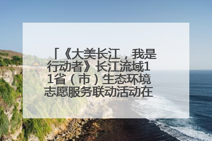 《大美长江，我是行动者》长江流域11省（市）生态环境志愿服务联动活动在江苏南通成功启动