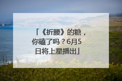 《折腰》的糖，你磕了吗？6月5日将上星播出