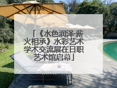 《水色润泽·薪火相承》水彩艺术学术交流展在日职艺术馆启幕