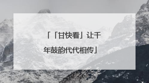 「甘快看」让千年鼓韵代代相传