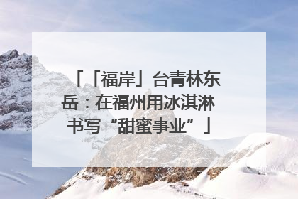 「福岸」台青林东岳：在福州用冰淇淋书写“甜蜜事业”