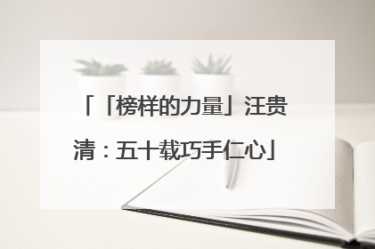 「榜样的力量」汪贵清：五十载巧手仁心