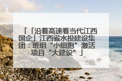 「沿着高速看当代江西国企」江西省水投建设集团：班组“小细胞”激活项目“大建设”