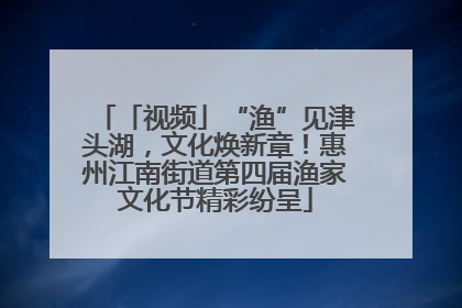 「视频」“渔”见津头湖，文化焕新章！惠州江南街道第四届渔家文化节精彩纷呈