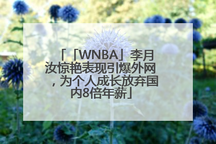 「WNBA」李月汝惊艳表现引爆外网，为个人成长放弃国内8倍年薪