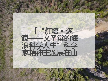 “灯塔 • 逐浪——文圣常的海浪科学人生”科学家精神主题展在山东省科技馆启幕
