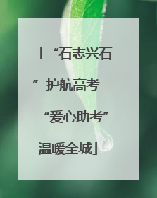 “石志兴石”护航高考 “爱心助考”温暖全城