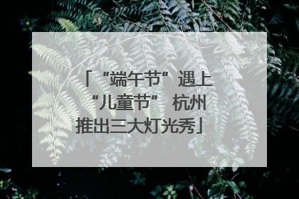 “端午节”遇上“儿童节” 杭州推出三大灯光秀
