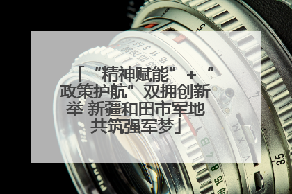 “精神赋能”+“政策护航”双拥创新举 新疆和田市军地共筑强军梦