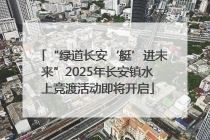 “绿道长安‘艇’进未来”2025年长安镇水上竞渡活动即将开启
