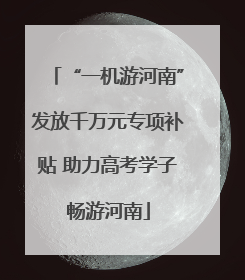 “一机游河南”发放千万元专项补贴 助力高考学子畅游河南