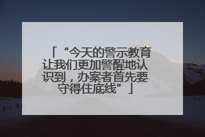 “今天的警示教育让我们更加警醒地认识到，办案者首先要守得住底线”