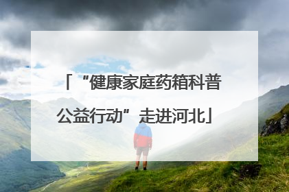 “健康家庭药箱科普公益行动”走进河北
