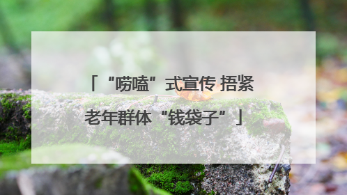 “唠嗑”式宣传 捂紧老年群体“钱袋子”