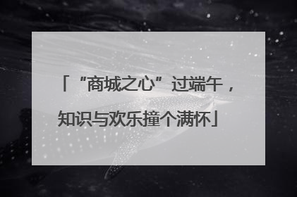 “商城之心”过端午，知识与欢乐撞个满怀