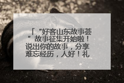 “好客山东故事荟”故事征集开始啦！说出你的故事，分享难忘经历，人好！礼品多！速来！