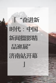 “奋进新时代：中国新闻摄影精品巡展” 济南站开幕
