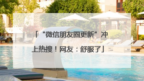 “微信朋友圈更新”冲上热搜！网友：舒服了