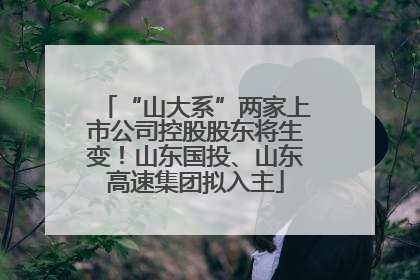 “山大系”两家上市公司控股股东将生变！山东国投、山东高速集团拟入主