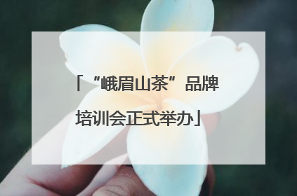 “峨眉山茶”品牌培训会正式举办
