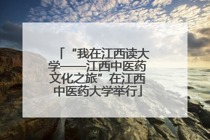 “我在江西读大学——江西中医药文化之旅”在江西中医药大学举行