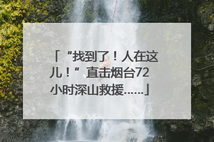 “找到了！人在这儿！”直击烟台72小时深山救援……