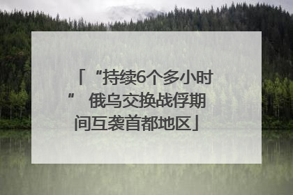 “持续6个多小时” 俄乌交换战俘期间互袭首都地区