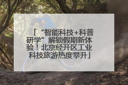 “智能科技+科普研学”解锁假期新体验！北京经开区工业科技旅游热度攀升