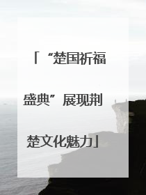 “楚国祈福盛典”展现荆楚文化魅力