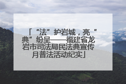 “法”护岩城，亮“典”纷呈——福建省龙岩市司法局民法典宣传月普法活动纪实