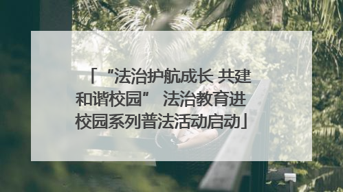 “法治护航成长 共建和谐校园” 法治教育进校园系列普法活动启动