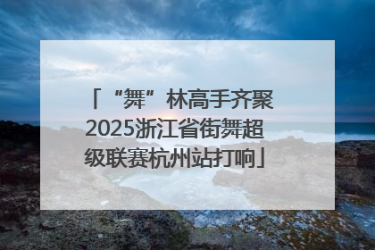 “舞”林高手齐聚 2025浙江省街舞超级联赛杭州站打响