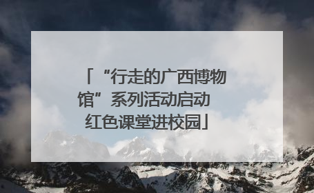 “行走的广西博物馆”系列活动启动 红色课堂进校园
