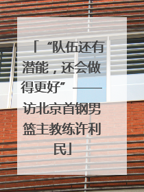 “队伍还有潜能，还会做得更好”——访北京首钢男篮主教练许利民