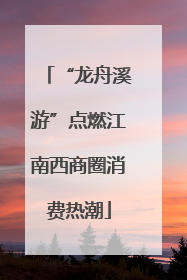 “龙舟溪游”点燃江南西商圈消费热潮