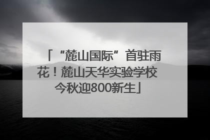 “麓山国际”首驻雨花！麓山天华实验学校今秋迎800新生