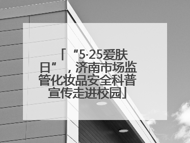“5·25爱肤日”，济南市场监管化妆品安全科普宣传走进校园