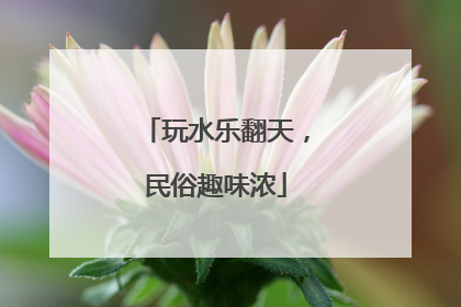 玩水乐翻天，民俗趣味浓