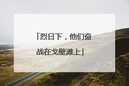 烈日下，他们奋战在戈壁滩上