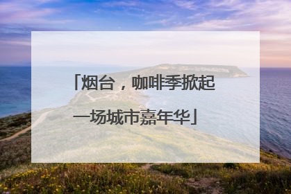烟台，咖啡季掀起一场城市嘉年华
