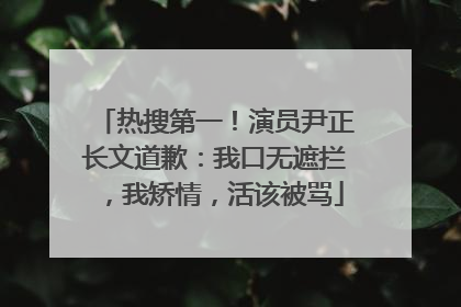 热搜第一！演员尹正长文道歉：我口无遮拦，我矫情，活该被骂
