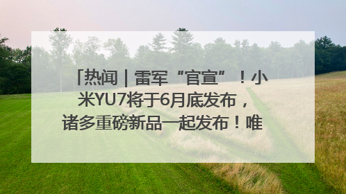 热闻｜雷军“官宣”！小米YU7将于6月底发布，诸多重磅新品一起发布！唯独价格“卖关子”