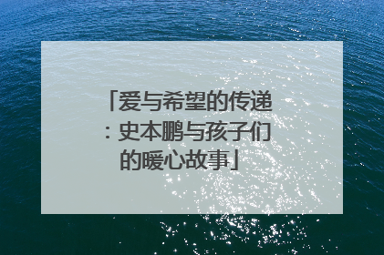爱与希望的传递：史本鹏与孩子们的暖心故事