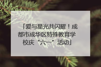 爱与星光共闪耀！成都市成华区特殊教育学校庆“六一”活动