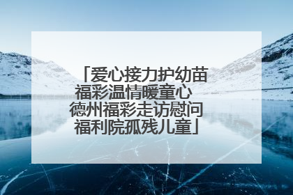 爱心接力护幼苗福彩温情暖童心 德州福彩走访慰问福利院孤残儿童