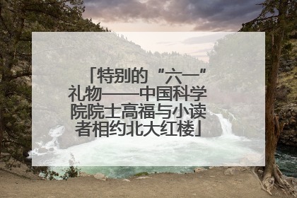 特别的“六一”礼物——中国科学院院士高福与小读者相约北大红楼