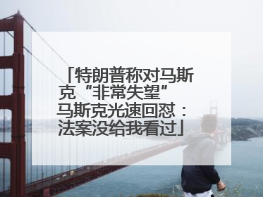 特朗普称对马斯克“非常失望” 马斯克光速回怼：法案没给我看过