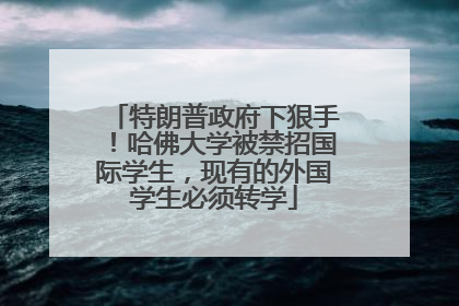 特朗普政府下狠手！哈佛大学被禁招国际学生，现有的外国学生必须转学