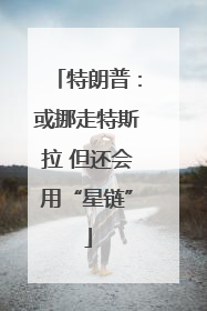 特朗普：或挪走特斯拉 但还会用“星链”