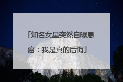 知名女星突然自曝患癌：我是真的后悔
